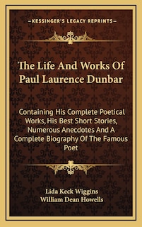 The Life And Works Of Paul Laurence Dunbar: Containing His Complete Poetical Works, His Best Short Stories, Numerous Anecdotes And A Complete Biography Of The Famous Poet