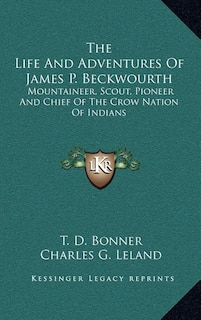 The Life And Adventures Of James P. Beckwourth: Mountaineer, Scout, Pioneer And Chief Of The Crow Nation Of Indians