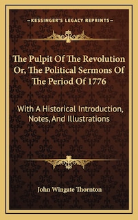 The Pulpit Of The Revolution Or, The Political Sermons Of The Period Of 1776: With A Historical Introduction, Notes, And Illustrations