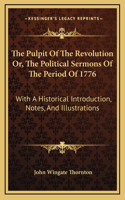 The Pulpit Of The Revolution Or, The Political Sermons Of The Period Of 1776: With A Historical Introduction, Notes, And Illustrations