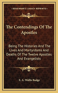 The Contendings of the Apostles: Being the Histories and the Lives and Martyrdoms and Deaths of the Twelve Apostles and Evangelists