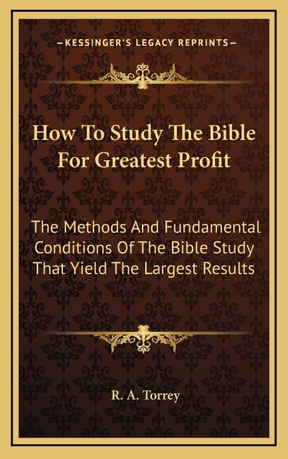 How To Study The Bible For Greatest Profit: The Methods And Fundamental Conditions Of The Bible Study That Yield The Largest Results