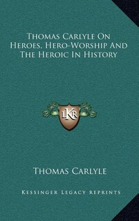 Thomas Carlyle On Heroes, Hero-Worship And The Heroic In History