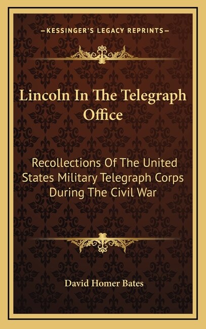 Lincoln In The Telegraph Office: Recollections Of The United States Military Telegraph Corps During The Civil War