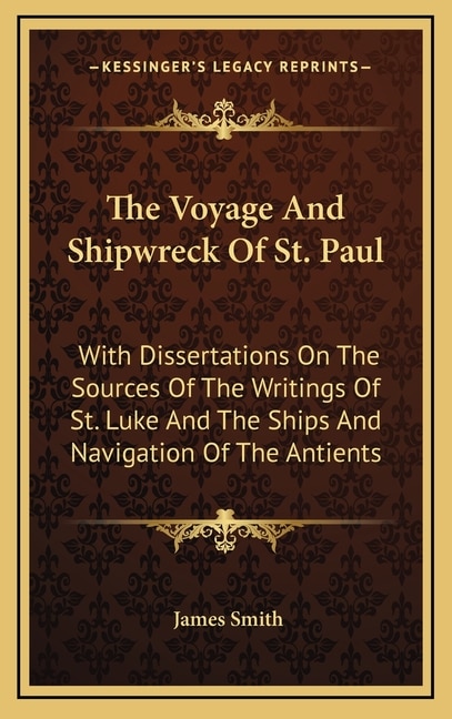 The Voyage And Shipwreck Of St. Paul: With Dissertations On The Sources Of The Writings Of St. Luke And The Ships And Navigation Of The Antients