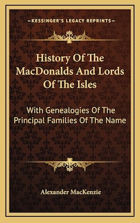 History Of The MacDonalds And Lords Of The Isles: With Genealogies Of The Principal Families Of The Name