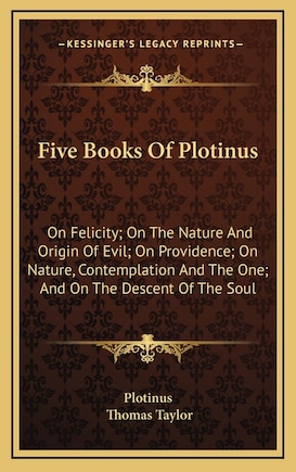 Five Books Of Plotinus: On Felicity; On The Nature And Origin Of Evil; On Providence; On Nature, Contemplation And The One; And On The Descent Of The Soul