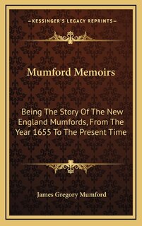 Mumford Memoirs: Being The Story Of The New England Mumfords, From The Year 1655 To The Present Time