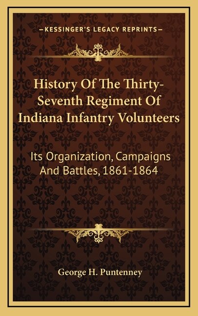 History Of The Thirty-Seventh Regiment Of Indiana Infantry Volunteers: Its Organization, Campaigns And Battles, 1861-1864