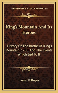 King's Mountain And Its Heroes: History Of The Battle Of King's Mountain, 1780, And The Events Which Led To It