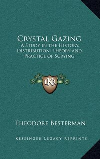 Crystal Gazing: A Study in the History, Distribution, Theory and Practice of Scrying