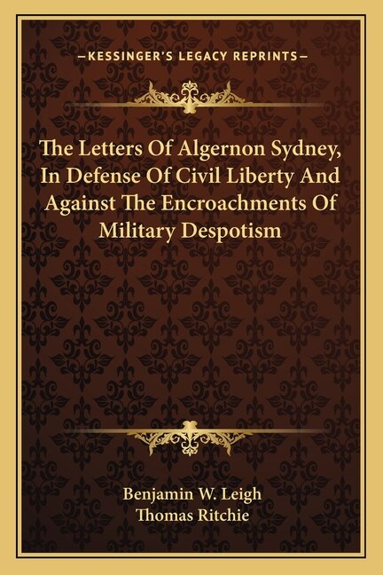 The Letters Of Algernon Sydney, In Defense Of Civil Liberty And Against The Encroachments Of Military Despotism
