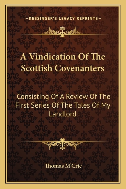 A Vindication Of The Scottish Covenanters: Consisting Of A Review Of The First Series Of The Tales Of My Landlord