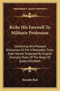 Riche His Farewell To Militarie Profession: Containing Very Pleasant Discourses Fit For A Peaceable Time; Eight Novels Employed By English Dramatic Poets Of The Reign Of Queen Elizabeth