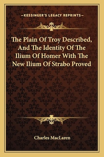 Front cover_The Plain Of Troy Described, And The Identity Of The Ilium Of Homer With The New Ilium Of Strabo Proved