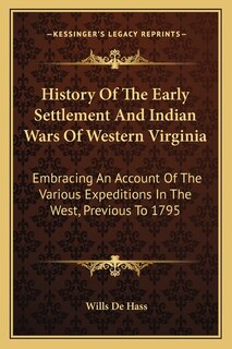 History Of The Early Settlement And Indian Wars Of Western Virginia: Embracing An Account Of The Various Expeditions In The West, Previous To 1795