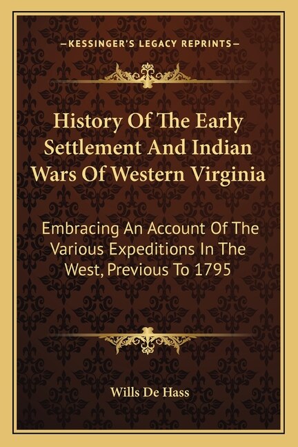 History Of The Early Settlement And Indian Wars Of Western Virginia: Embracing An Account Of The Various Expeditions In The West, Previous To 1795