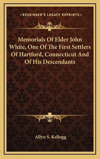Front cover_Memorials Of Elder John White, One Of The First Settlers Of Hartford, Connecticut And Of His Descendants