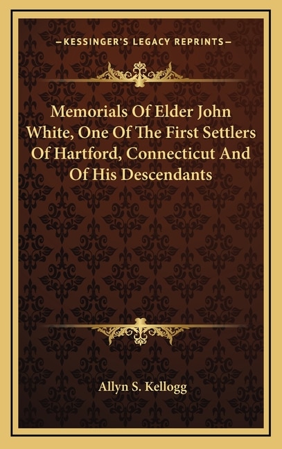 Front cover_Memorials Of Elder John White, One Of The First Settlers Of Hartford, Connecticut And Of His Descendants