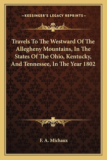 Travels To The Westward Of The Allegheny Mountains, In The States Of The Ohio, Kentucky, And Tennessee, In The Year 1802