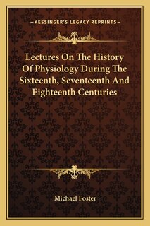 Front cover_Lectures On The History Of Physiology During The Sixteenth, Seventeenth And Eighteenth Centuries