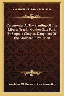 Front cover_Ceremonies At The Planting Of The Liberty Tree In Golden Gate Park By Sequoia Chapter, Daughters Of The American Revolution