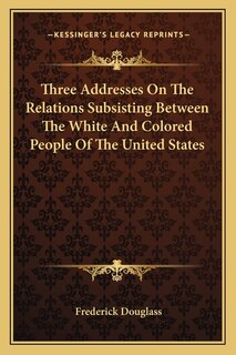Couverture_Three Addresses On The Relations Subsisting Between The White And Colored People Of The United States