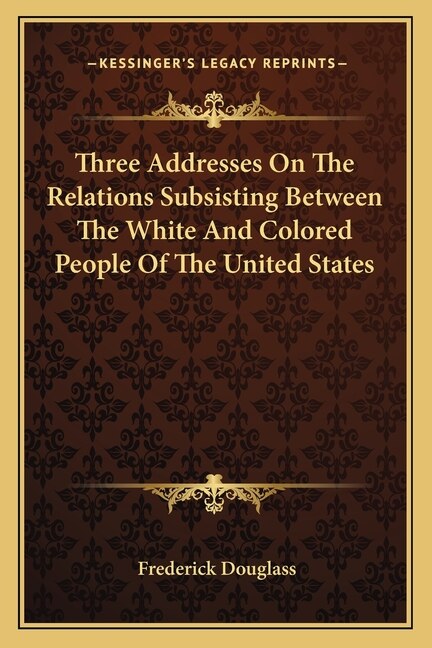 Couverture_Three Addresses On The Relations Subsisting Between The White And Colored People Of The United States