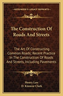 The Construction Of Roads And Streets: The Art Of Constructing Common Roads; Recent Practice In The Construction Of Roads And Streets, Including Pavements