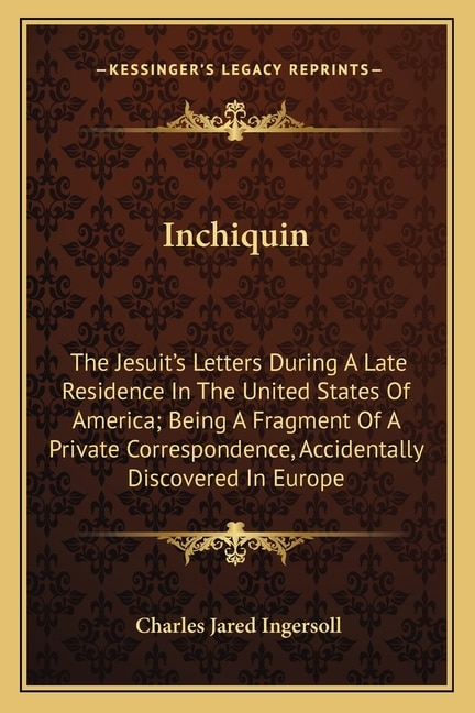 Inchiquin: The Jesuit's Letters During A Late Residence In The United States Of America; Being A Fragment Of A Private Correspondence, Accidentally Discovered In Europe