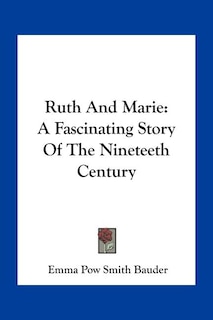 Ruth And Marie: A Fascinating Story Of The Nineteeth Century