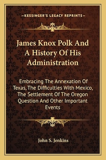 Front cover_James Knox Polk And A History Of His Administration