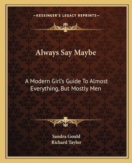 Always Say Maybe: A Modern Girl's Guide To Almost Everything, But Mostly Men