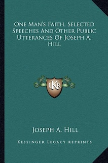 Front cover_One Man's Faith, Selected Speeches And Other Public Utterances Of Joseph A. Hill