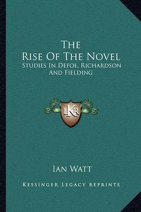 The Rise of the Novel: Studies in Defoe, Richardson and Fielding