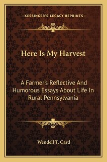 Here Is My Harvest: A Farmer's Reflective and Humorous Essays about Life in Rural Pennsylvania