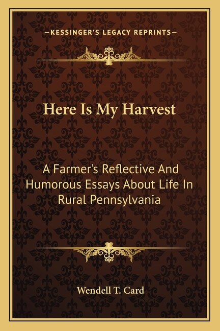 Here Is My Harvest: A Farmer's Reflective and Humorous Essays about Life in Rural Pennsylvania