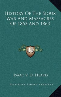 History Of The Sioux War And Massacres Of 1862 And 1863