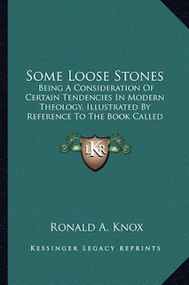 Some Loose Stones: Being A Consideration Of Certain Tendencies In Modern Theology, Illustrated By Reference To The Book Called Foundations (1913)