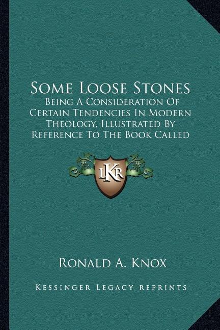 Some Loose Stones: Being A Consideration Of Certain Tendencies In Modern Theology, Illustrated By Reference To The Book Called Foundations (1913)