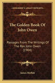 The Golden Book Of John Owen: Passages From The Writings Of The Rev. John Owen (1904)
