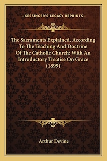 Couverture_The Sacraments Explained, According To The Teaching And Doctrine Of The Catholic Church; With An Introductory Treatise On Grace (1899)