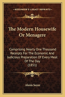 The Modern Housewife Or Menagere: Comprising Nearly One Thousand Receipts For The Economic And Judicious Preparation Of Every Meal Of The Day (1851)