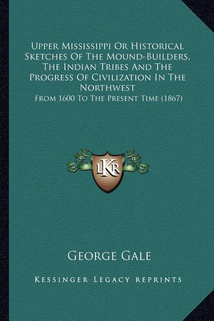 Front cover_Upper Mississippi Or Historical Sketches Of The Mound-Builders, The Indian Tribes And The Progress Of Civilization In The Northwest