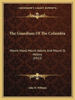 The Guardians Of The Columbia: Mount Hood, Mount Adams And Mount St. Helens (1912)