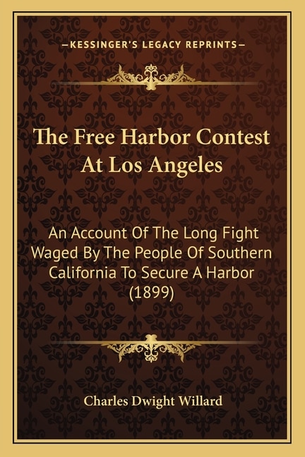 The Free Harbor Contest At Los Angeles: An Account Of The Long Fight Waged By The People Of Southern California To Secure A Harbor (1899)