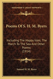 Poems Of S. H. M. Byers: Including The Happy Isles; The March To The Sea And Other Poems (1914)