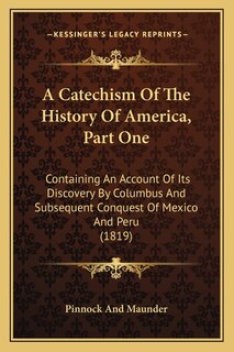 A Catechism Of The History Of America, Part One: Containing An Account Of Its Discovery By Columbus And Subsequent Conquest Of Mexico And Peru (1819)