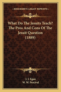 Front cover_What Do The Jesuits Teach? The Pros And Cons Of The Jesuit Question (1889)