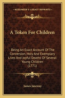 A Token For Children: Being An Exact Account Of The Conversion, Holy And Exemplary Lives And Joyful Deaths Of Several Young Children (1771)